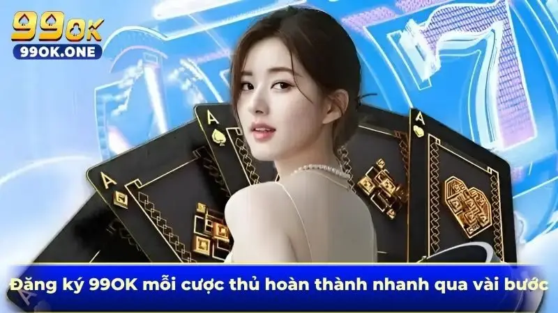 Đăng ký 99OK mỗi cược thủ hoàn thành nhanh qua vài bước