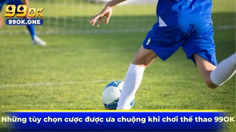 Những tùy chọn cược được ưa chuộng khi chơi thể thao 99OK