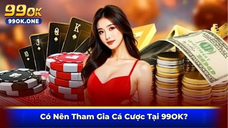 Có Nên Tham Gia Cá Cược Tại 99OK?