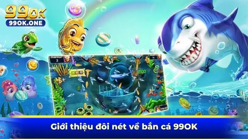Giới thiệu đôi nét về bắn cá 99OK