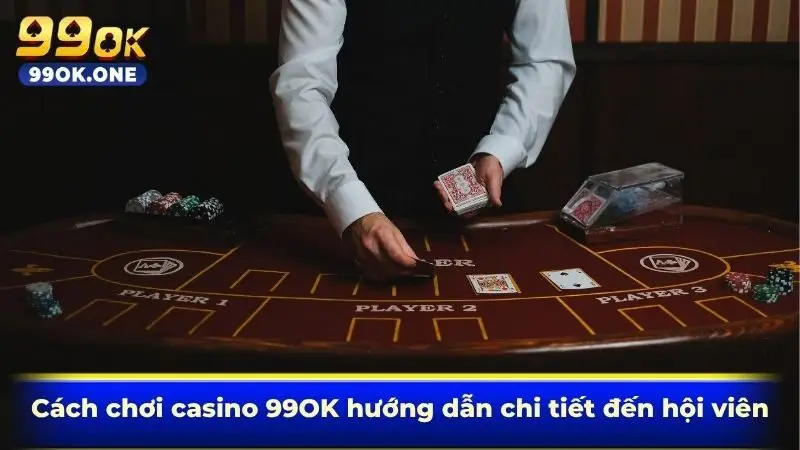 Cách chơi casino 99OK hướng dẫn chi tiết đến hội viên