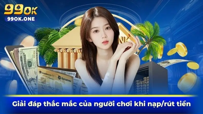 Giải đáp thắc mắc của người chơi khi nạp/rút tiền