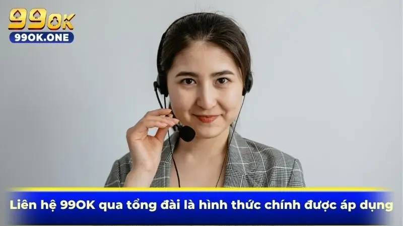 Liên hệ 99OK qua tổng đài là hình thức chính được áp dụng
